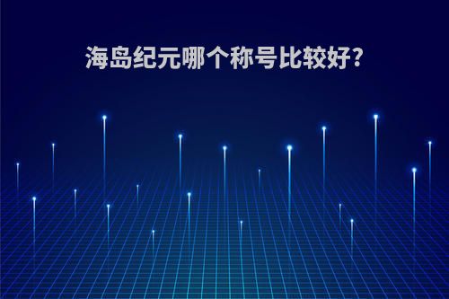 海岛纪元哪个称号比较好?