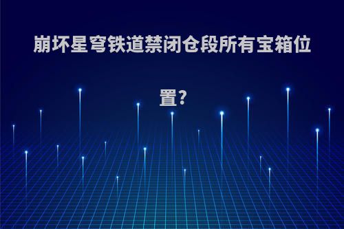 崩坏星穹铁道禁闭仓段所有宝箱位置?