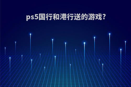 ps5国行和港行送的游戏?