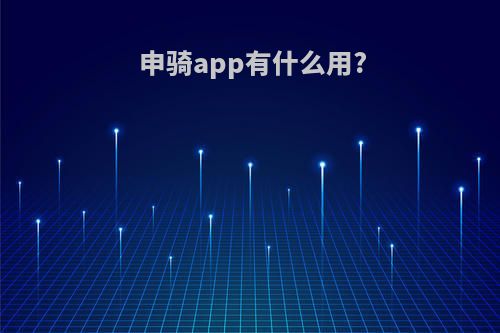 申骑app有什么用?