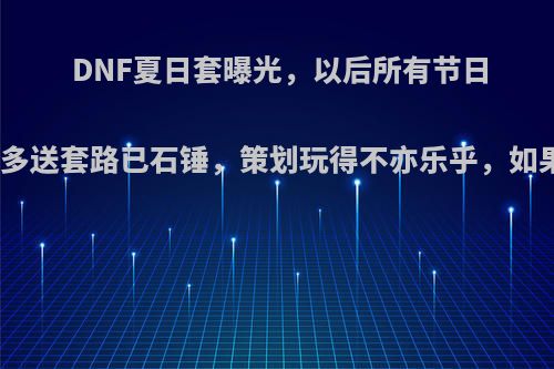 DNF夏日套曝光，以后所有节日套多买多送套路已石锤，策划玩得不亦乐乎，如果评价?